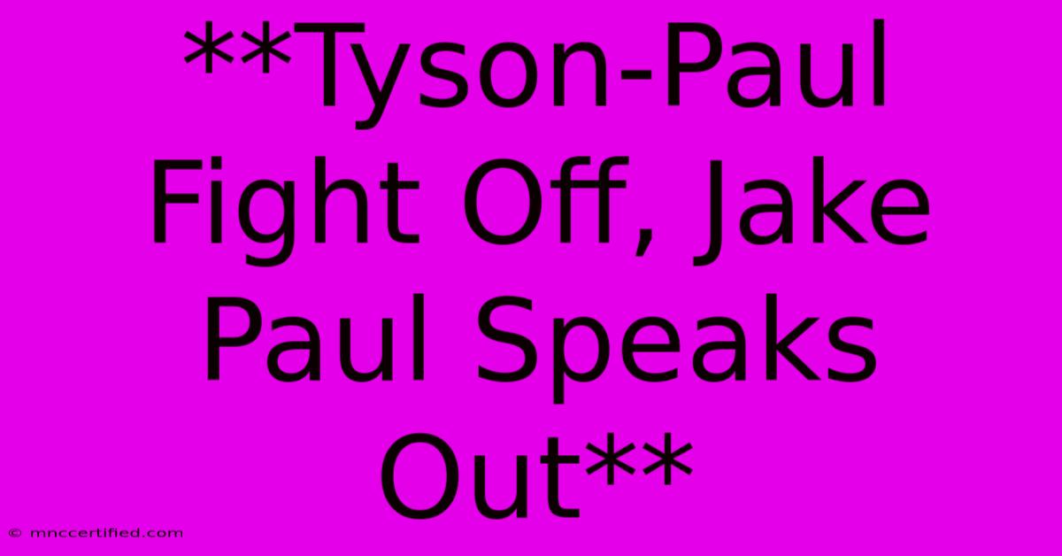 **Tyson-Paul Fight Off, Jake Paul Speaks Out**