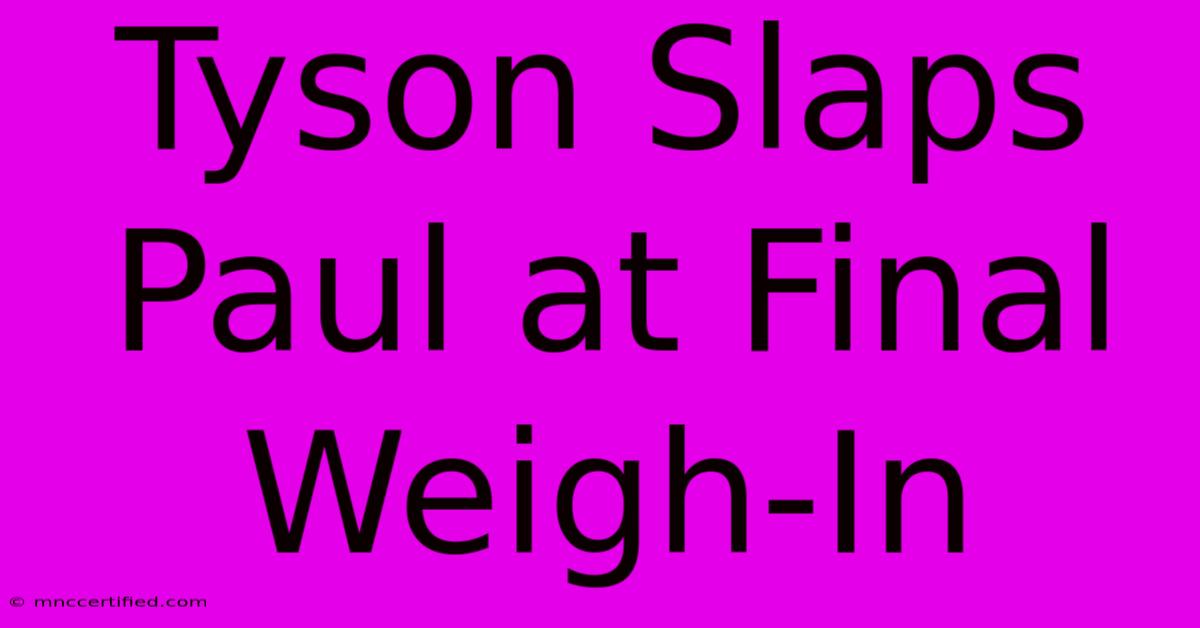 Tyson Slaps Paul At Final Weigh-In