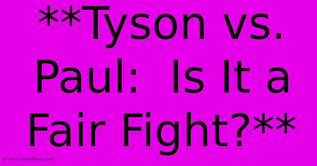 **Tyson Vs. Paul:  Is It A Fair Fight?**