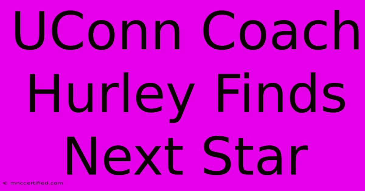 UConn Coach Hurley Finds Next Star