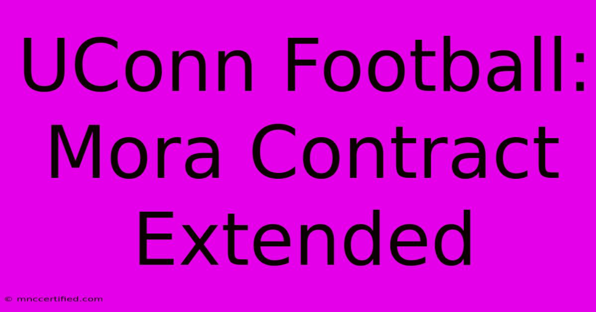 UConn Football: Mora Contract Extended