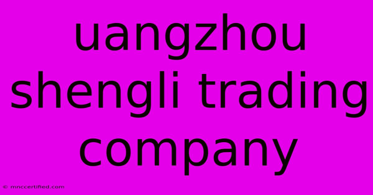 Uangzhou Shengli Trading Company