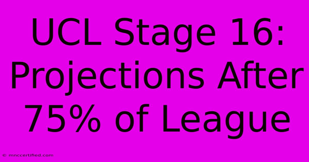 UCL Stage 16: Projections After 75% Of League