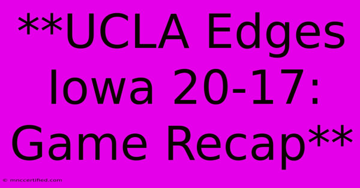 **UCLA Edges Iowa 20-17: Game Recap**