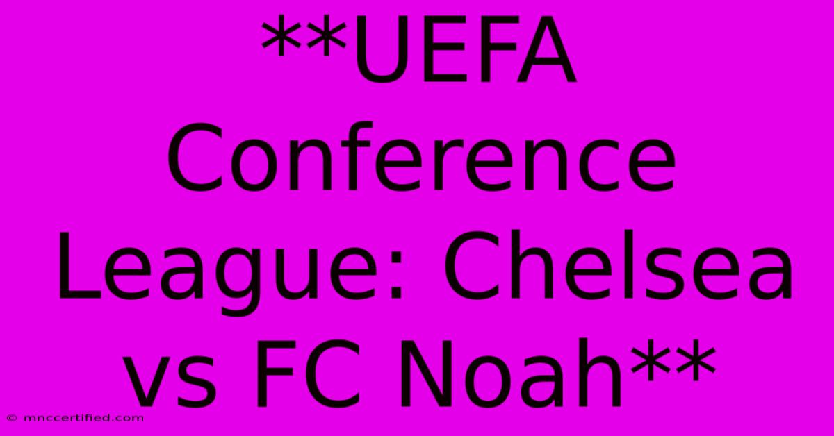 **UEFA Conference League: Chelsea Vs FC Noah**