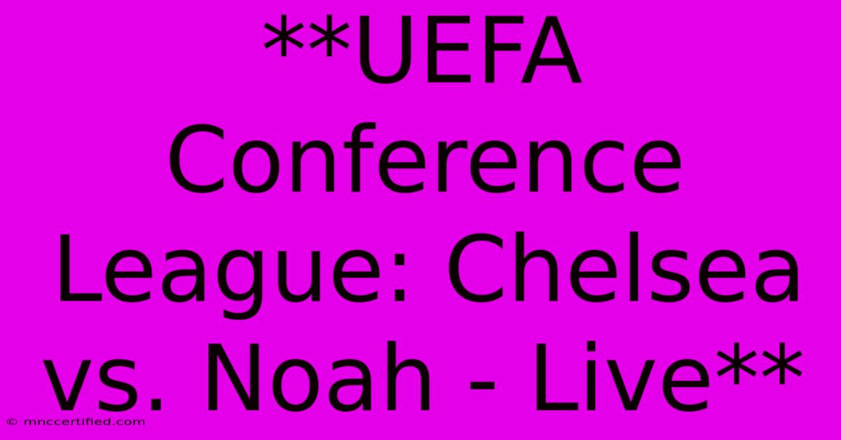 **UEFA Conference League: Chelsea Vs. Noah - Live** 