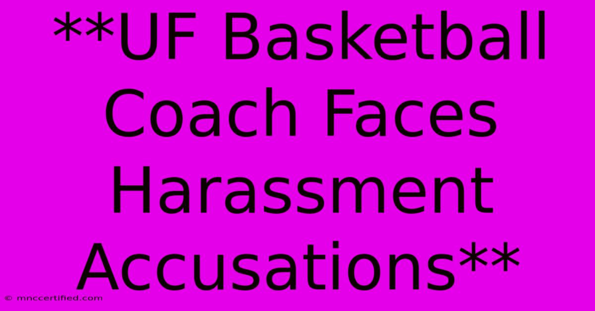 **UF Basketball Coach Faces Harassment Accusations**