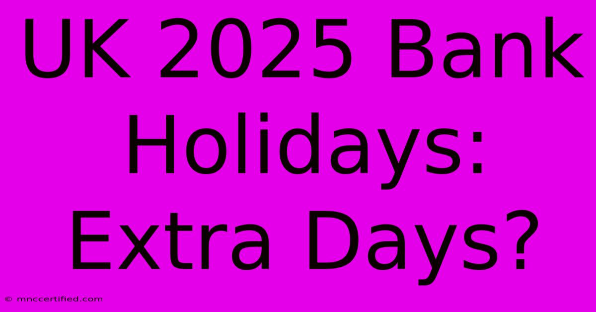 UK 2025 Bank Holidays: Extra Days?