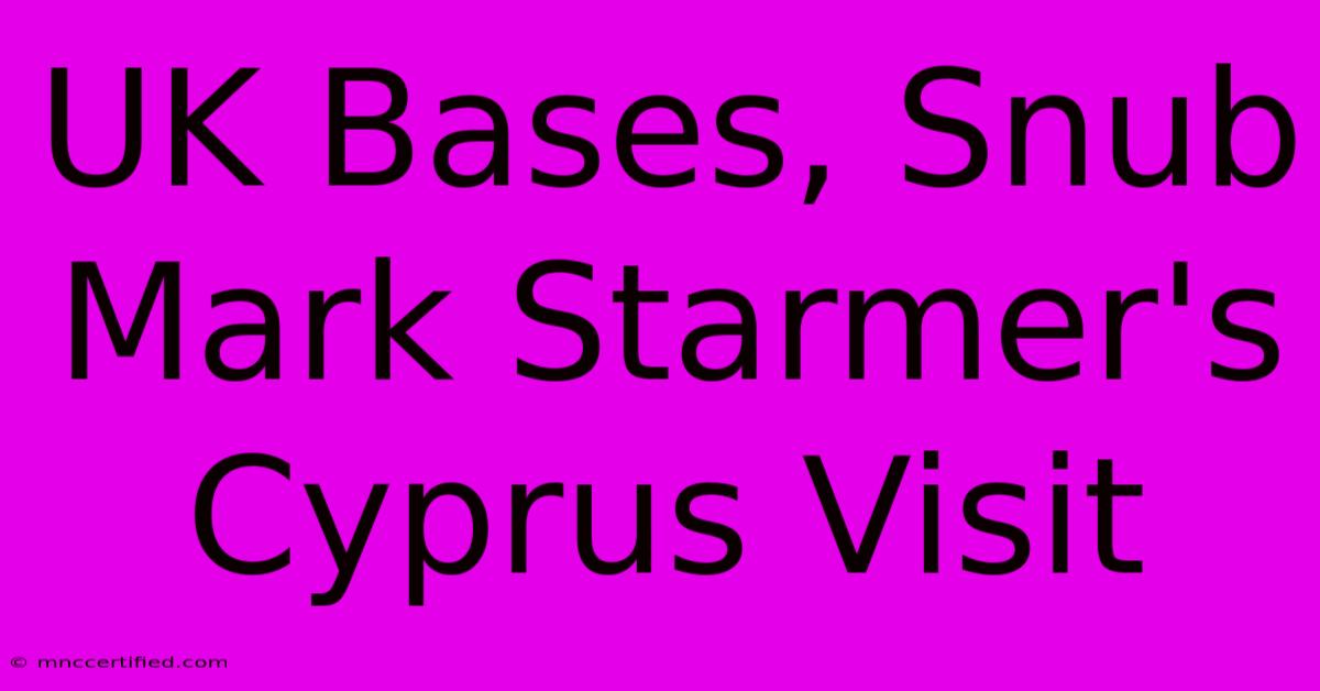 UK Bases, Snub Mark Starmer's Cyprus Visit