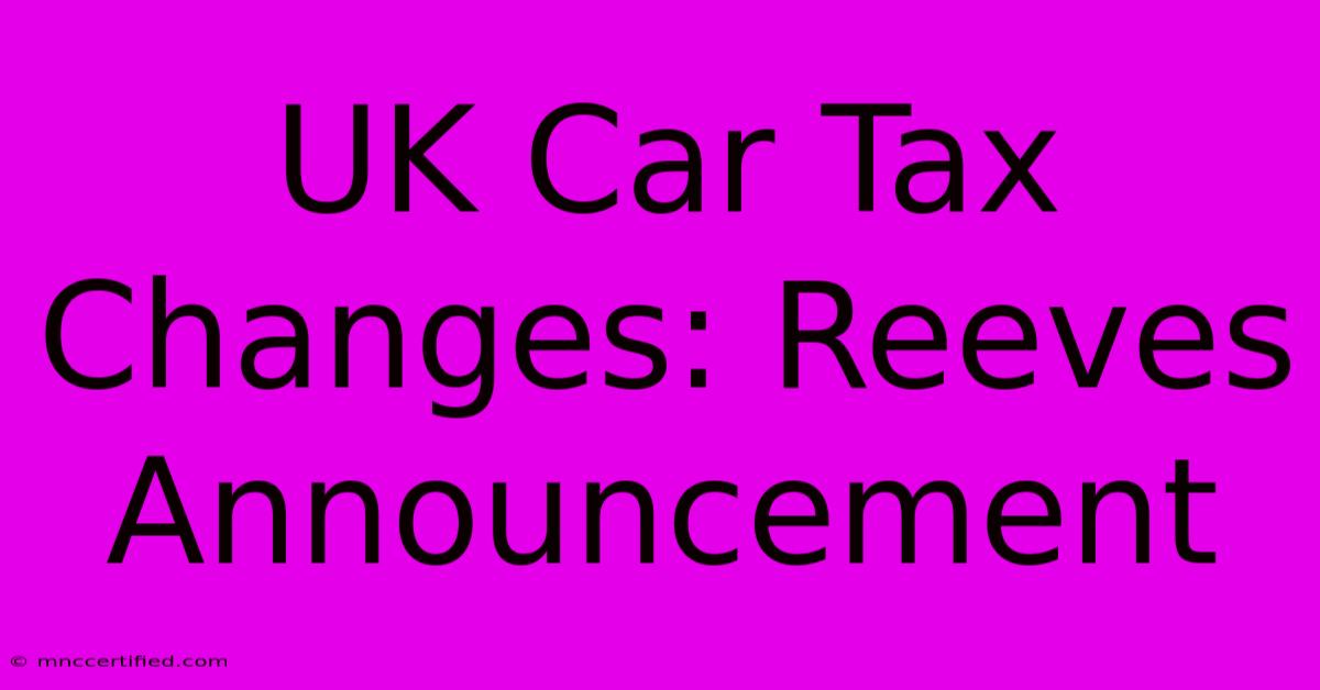 UK Car Tax Changes: Reeves Announcement