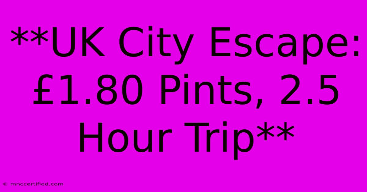 **UK City Escape:  £1.80 Pints, 2.5 Hour Trip**