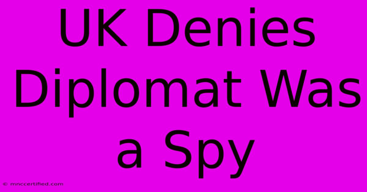 UK Denies Diplomat Was A Spy