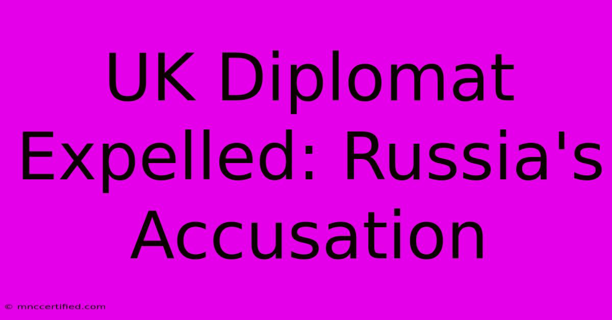 UK Diplomat Expelled: Russia's Accusation