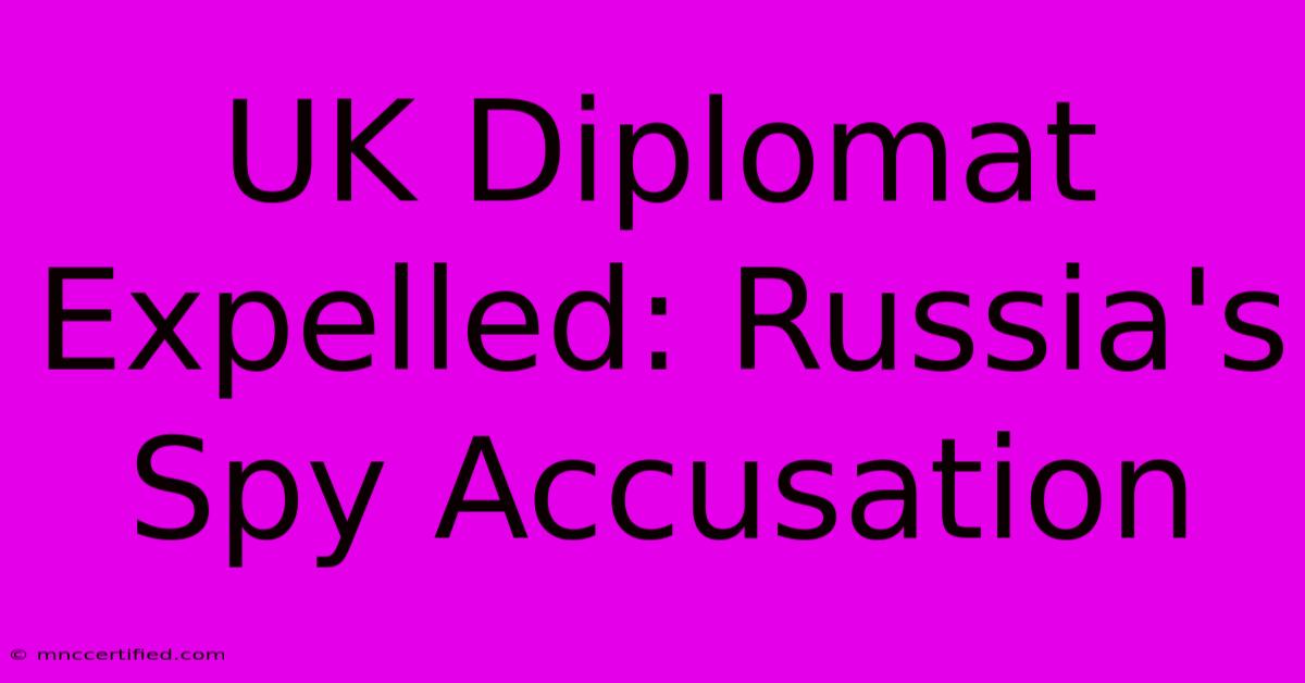 UK Diplomat Expelled: Russia's Spy Accusation