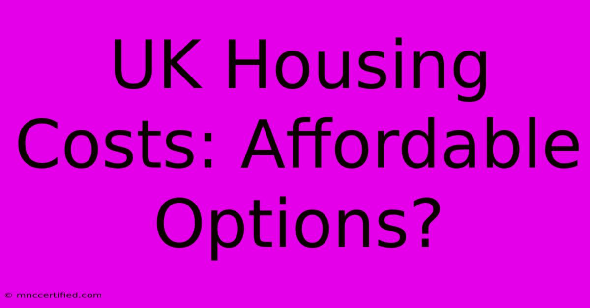 UK Housing Costs: Affordable Options?