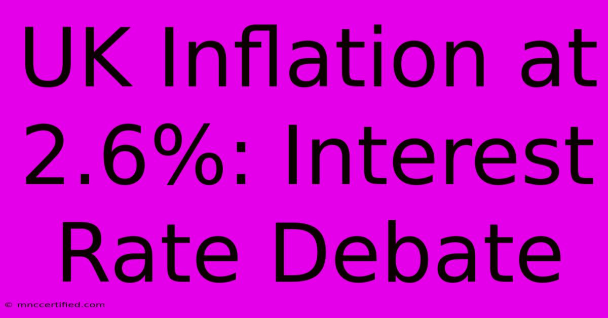 UK Inflation At 2.6%: Interest Rate Debate