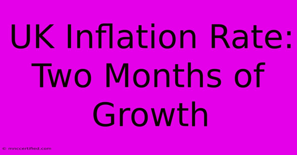 UK Inflation Rate: Two Months Of Growth