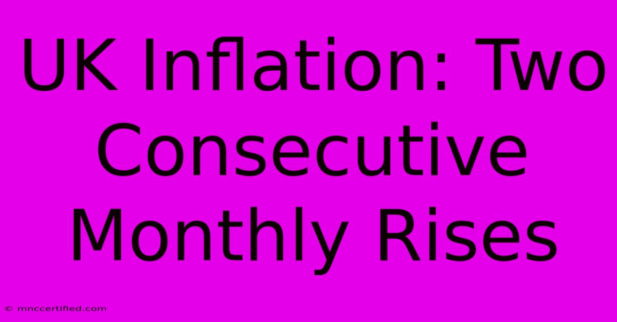 UK Inflation: Two Consecutive Monthly Rises