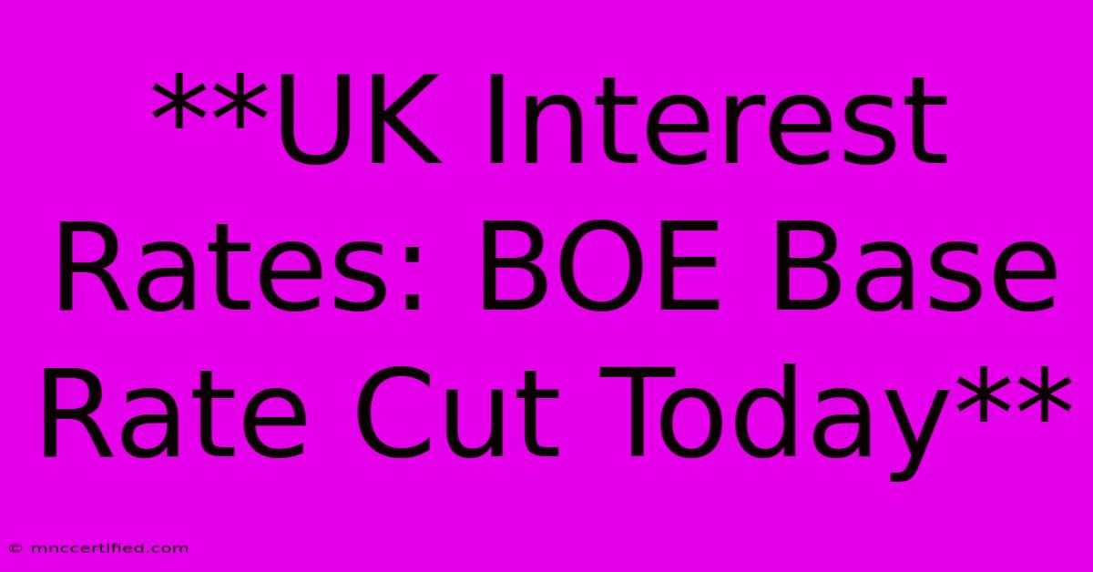 **UK Interest Rates: BOE Base Rate Cut Today**