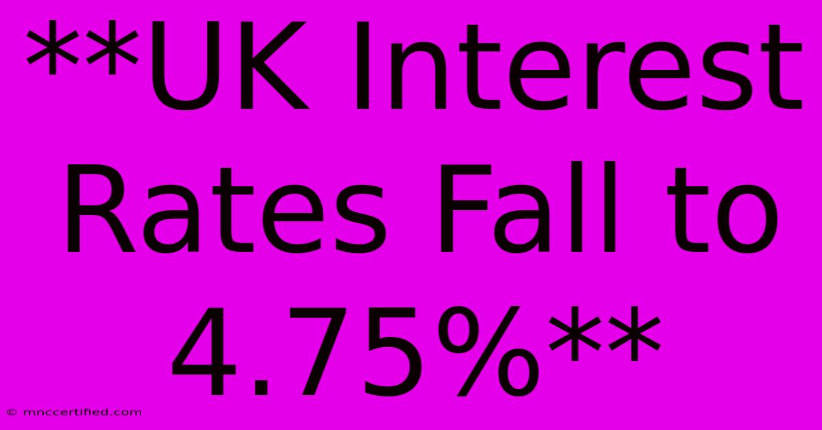 **UK Interest Rates Fall To 4.75%**