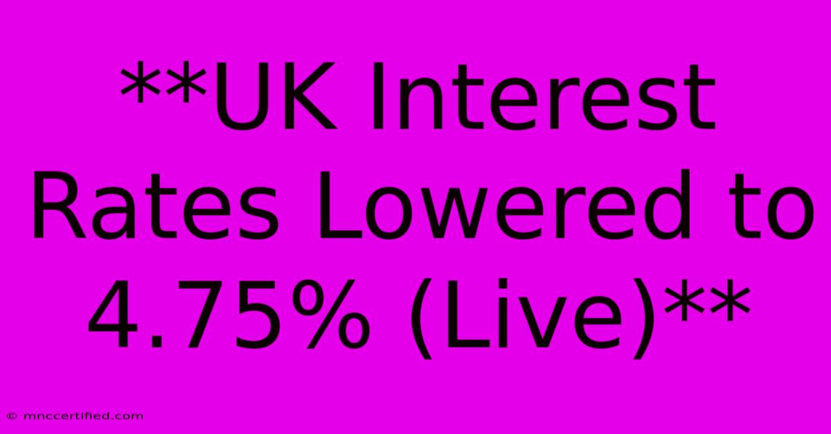 **UK Interest Rates Lowered To 4.75% (Live)** 