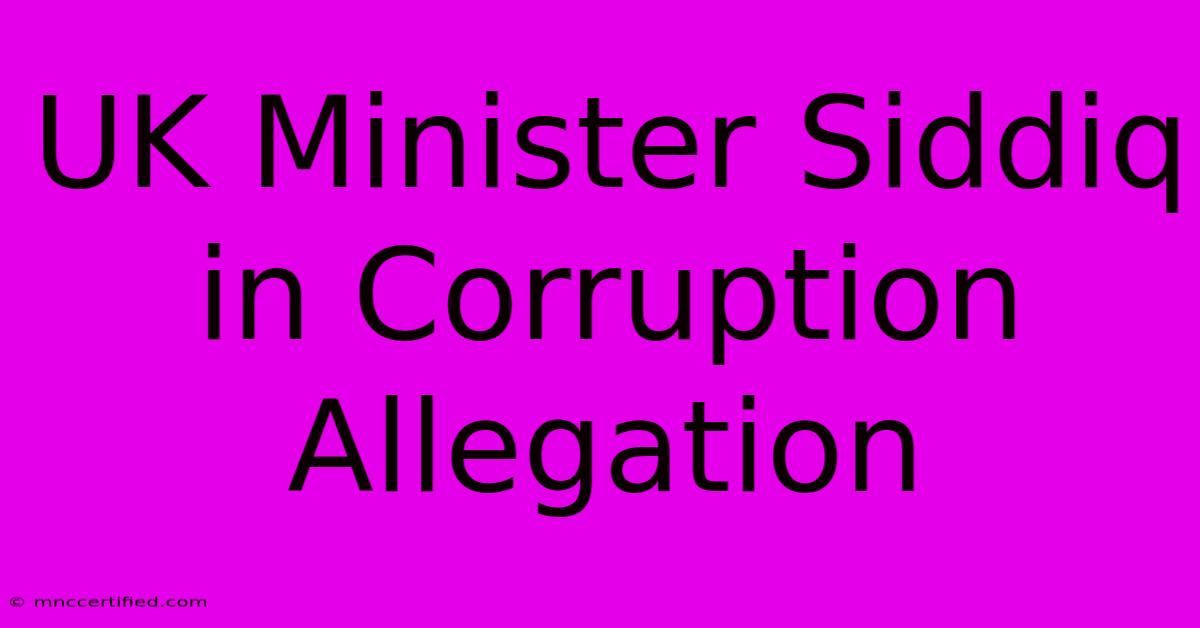 UK Minister Siddiq In Corruption Allegation