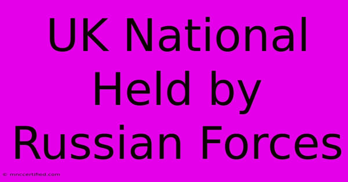 UK National Held By Russian Forces