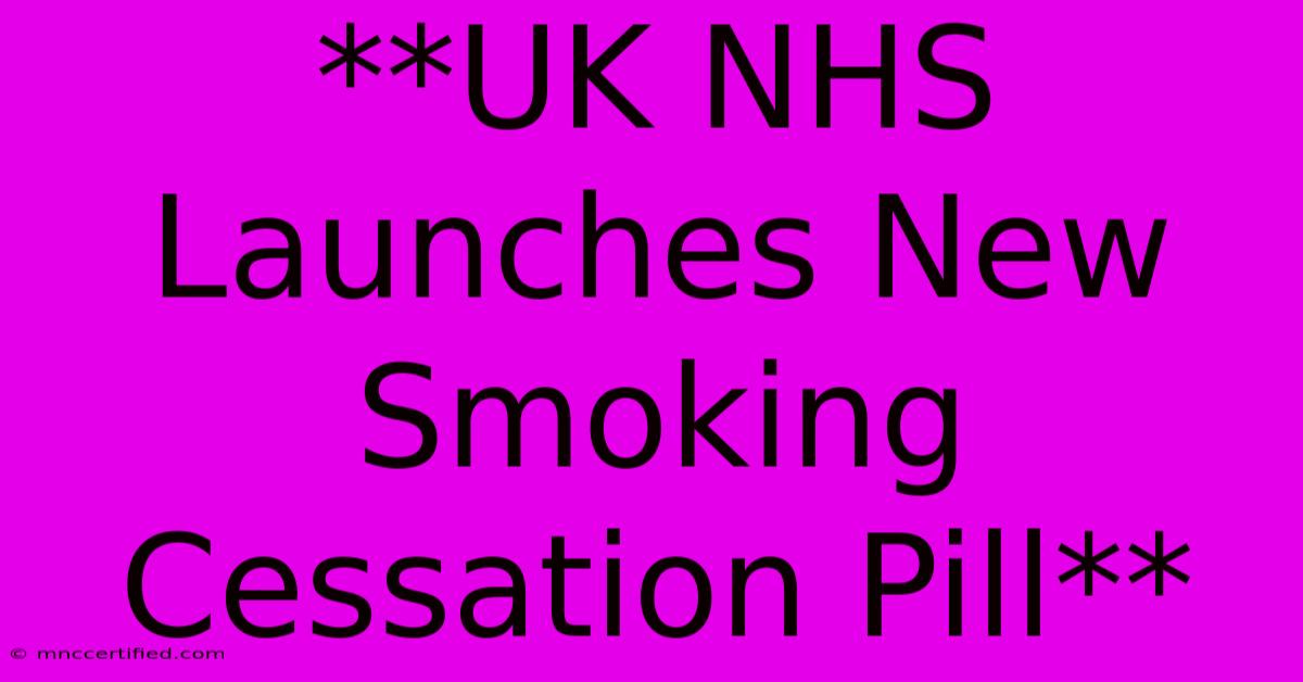 **UK NHS Launches New Smoking Cessation Pill**