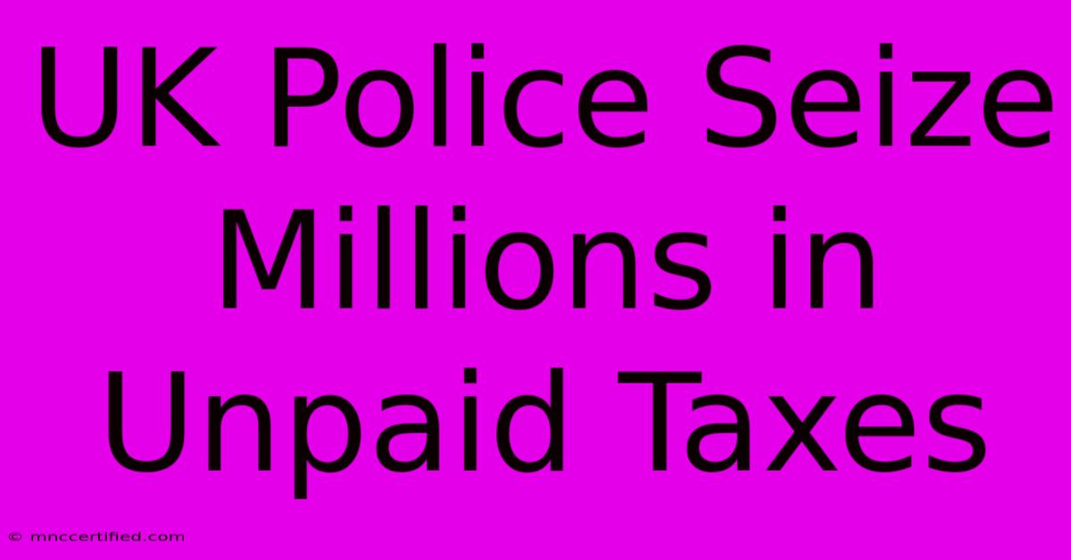 UK Police Seize Millions In Unpaid Taxes