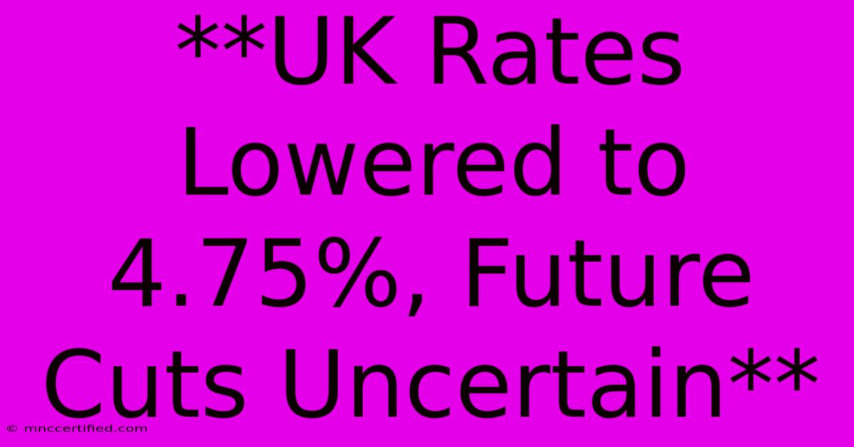 **UK Rates Lowered To 4.75%, Future Cuts Uncertain** 