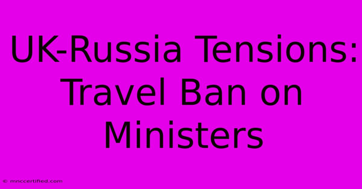 UK-Russia Tensions: Travel Ban On Ministers