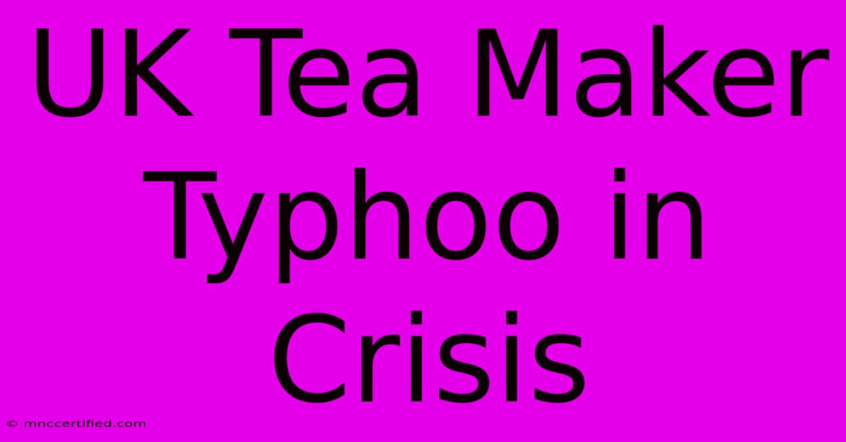 UK Tea Maker Typhoo In Crisis