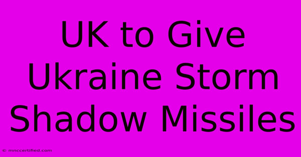 UK To Give Ukraine Storm Shadow Missiles