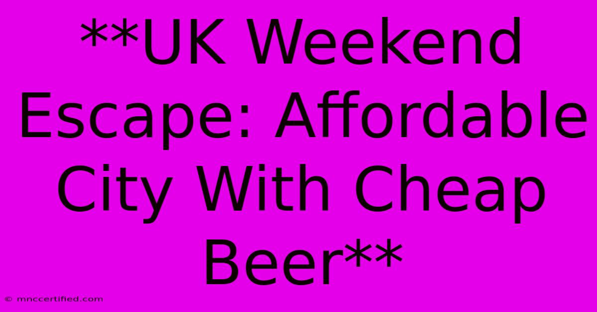 **UK Weekend Escape: Affordable City With Cheap Beer**