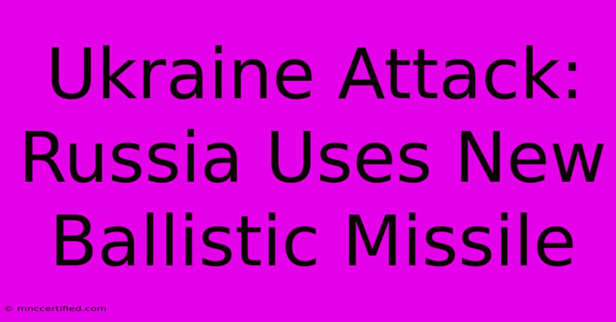 Ukraine Attack: Russia Uses New Ballistic Missile