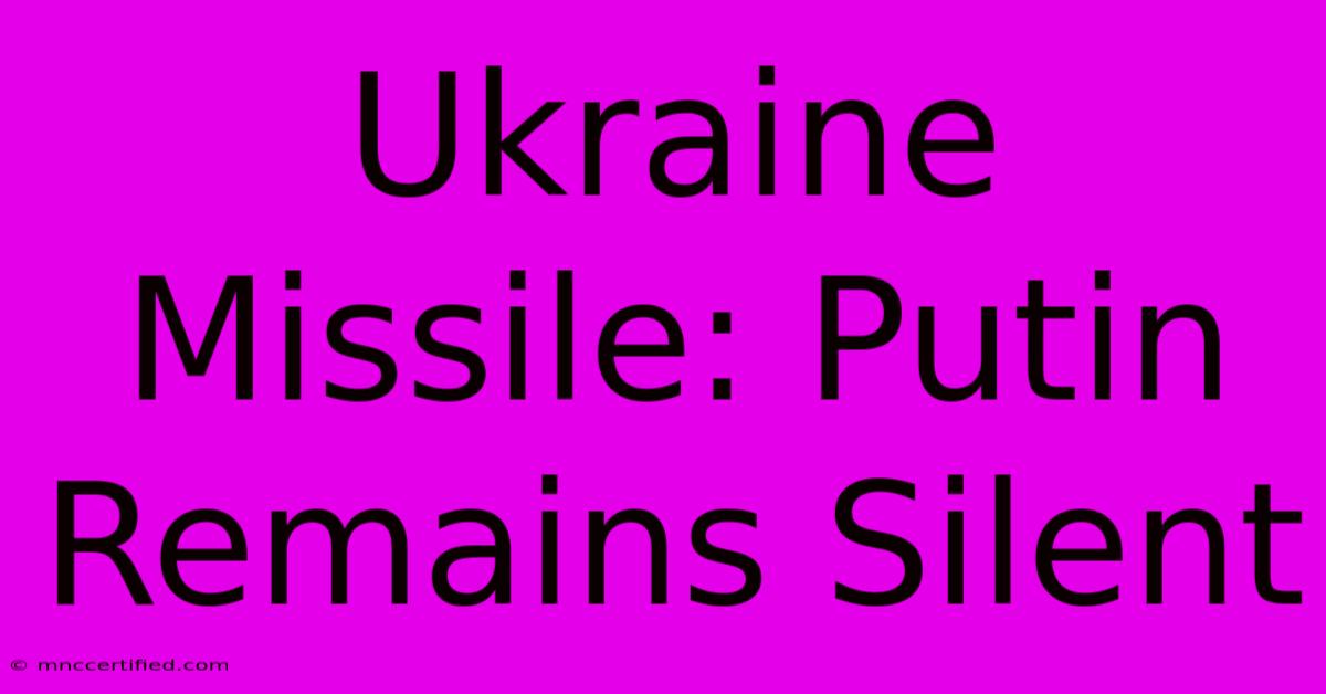 Ukraine Missile: Putin Remains Silent