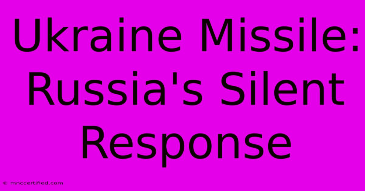 Ukraine Missile: Russia's Silent Response