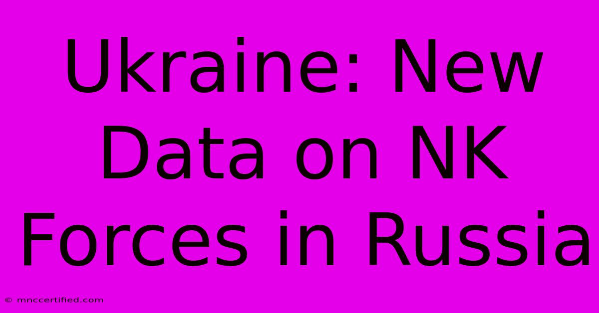 Ukraine: New Data On NK Forces In Russia