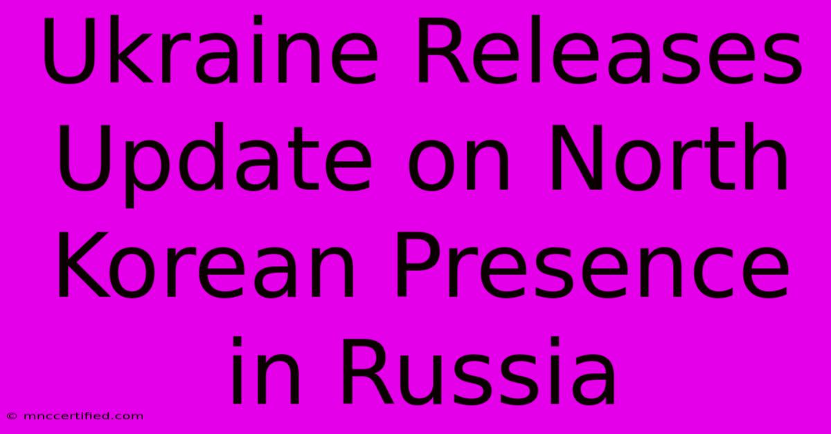 Ukraine Releases Update On North Korean Presence In Russia