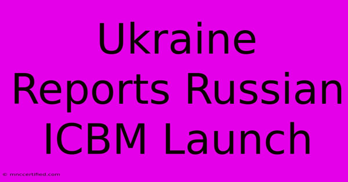 Ukraine Reports Russian ICBM Launch