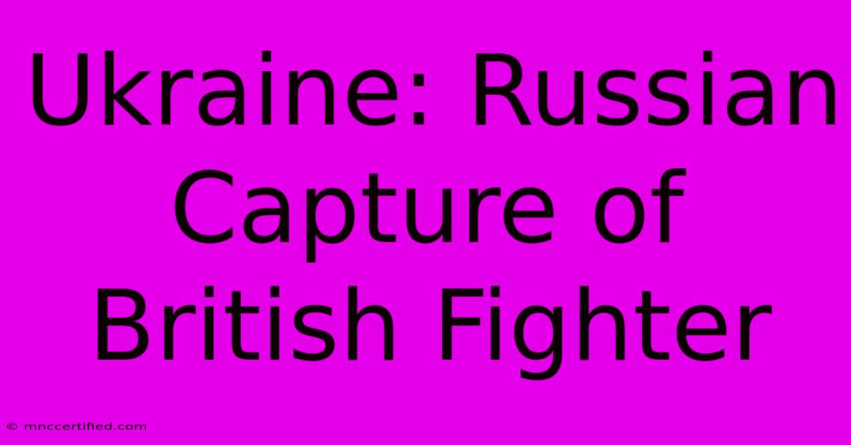 Ukraine: Russian Capture Of British Fighter