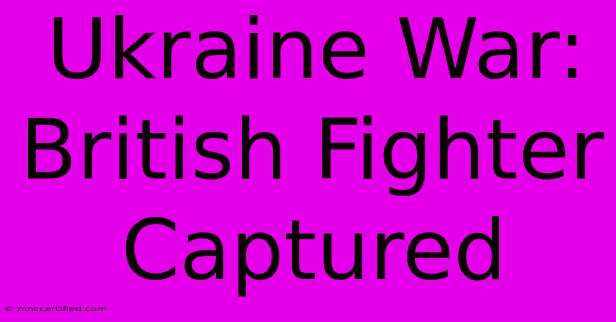 Ukraine War: British Fighter Captured