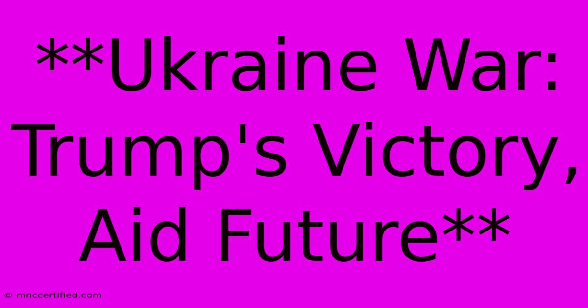 **Ukraine War: Trump's Victory, Aid Future** 