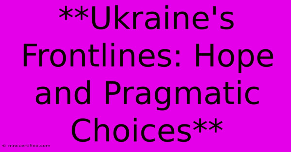 **Ukraine's Frontlines: Hope And Pragmatic Choices**