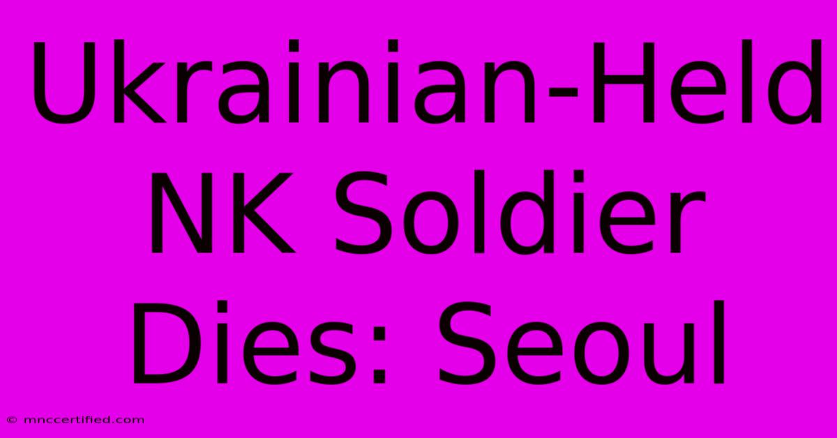 Ukrainian-Held NK Soldier Dies: Seoul