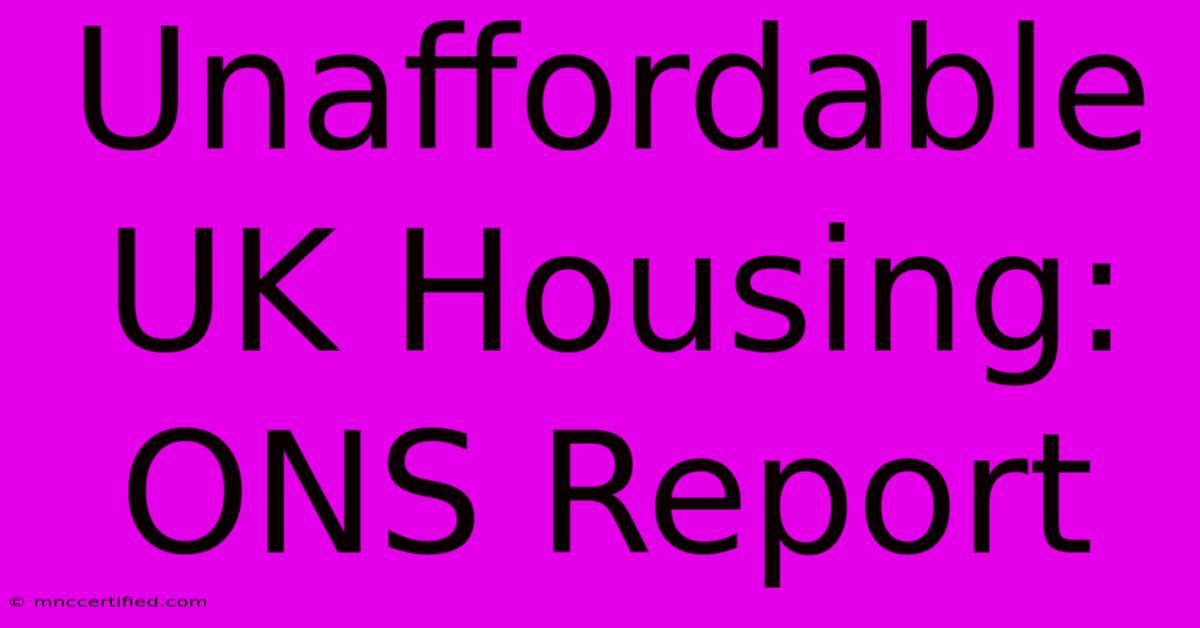 Unaffordable UK Housing: ONS Report