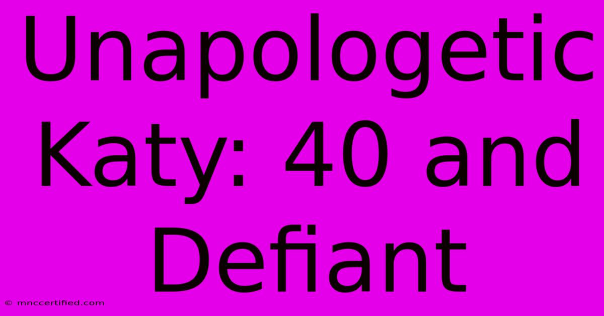 Unapologetic Katy: 40 And Defiant