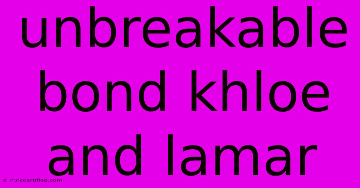 Unbreakable Bond Khloe And Lamar