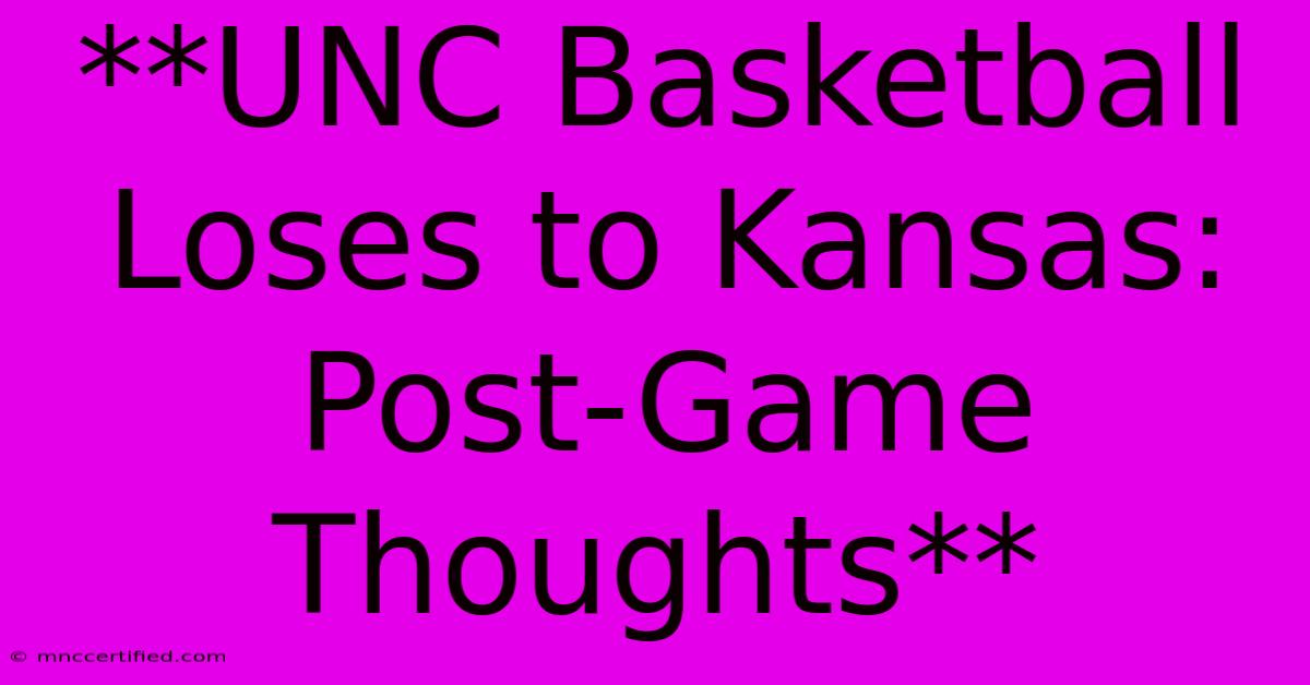 **UNC Basketball Loses To Kansas: Post-Game Thoughts**