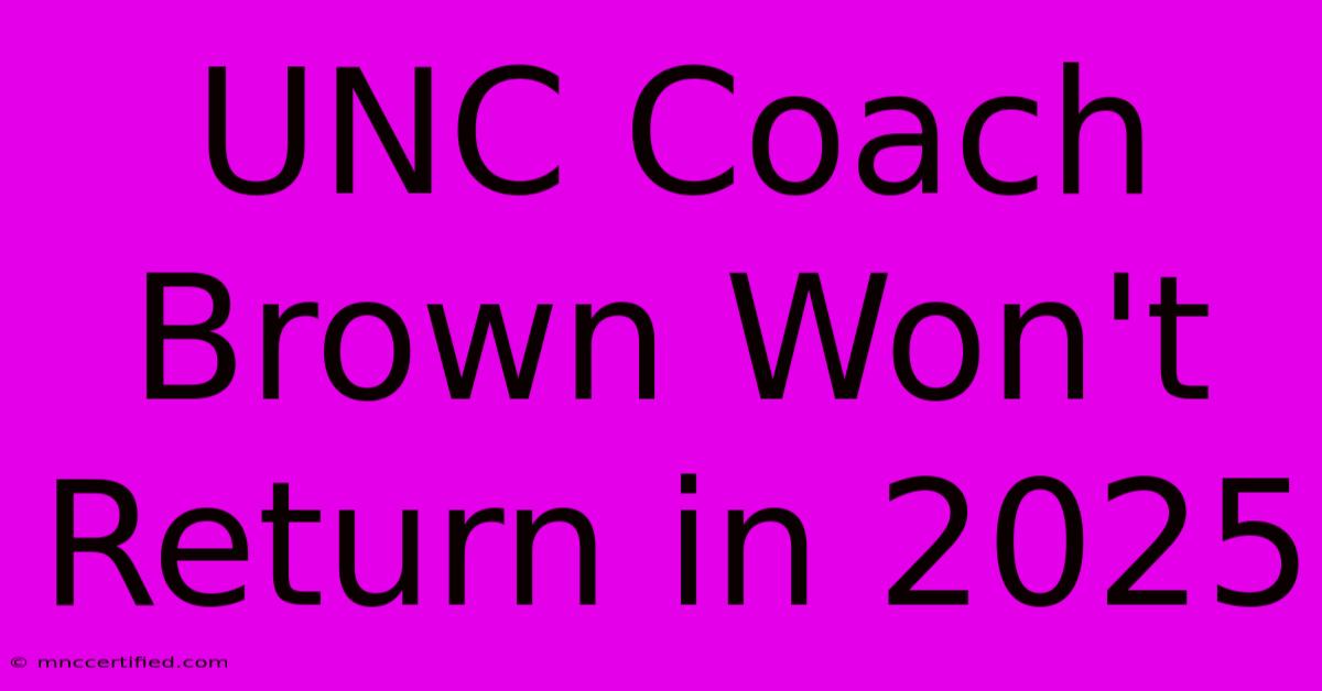 UNC Coach Brown Won't Return In 2025